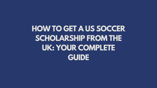 How to Get a US Soccer Scholarship from the UK: Your Complete Guide
