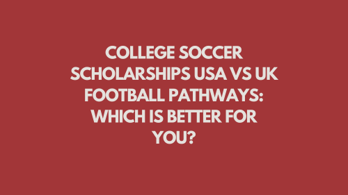 College Soccer Scholarships USA vs UK Football Pathways: Which is Better for You?